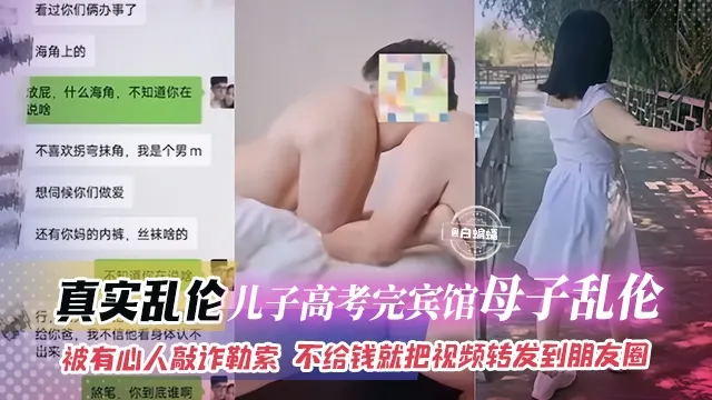 真实乱伦-儿子刚高考完宾馆母子乱伦，被有心人敲诈勒索 不给钱就把视频转发到朋友圈