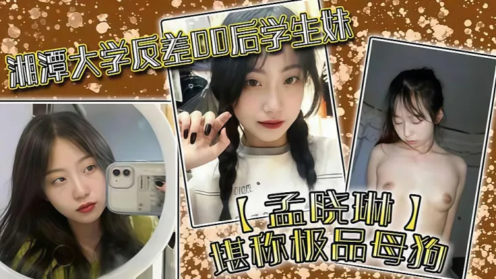 【湘潭大学】湘潭大学反差00后学生妹【孟晓琳】堪称极品母狗，白天在学校是乖学生，晚上在家是小母狗！