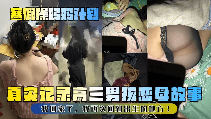 寒假操妈妈计划真实记录高三男孩恋母故事我回家了我.再次回到出生的地方