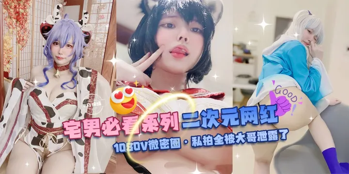 网曝黑料-宅男必看系列_二次元网红-1080V微密圈_私拍全被大哥泄露了-