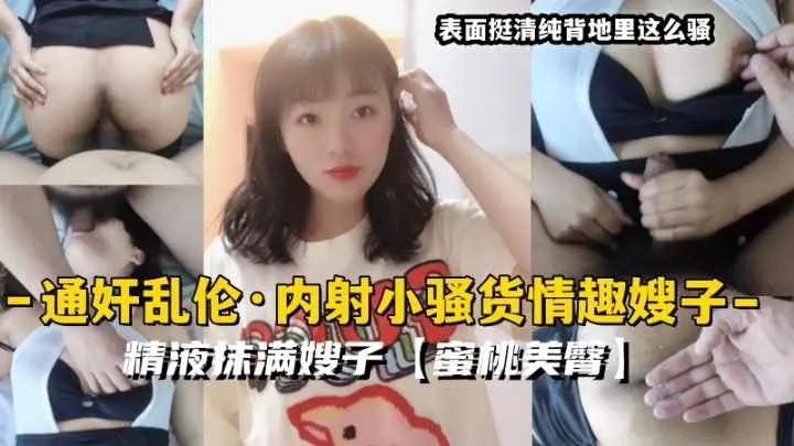 通奸乱伦·内射小骚货情趣嫂子精液抹满嫂子蜜桃美臀33-精品力荐