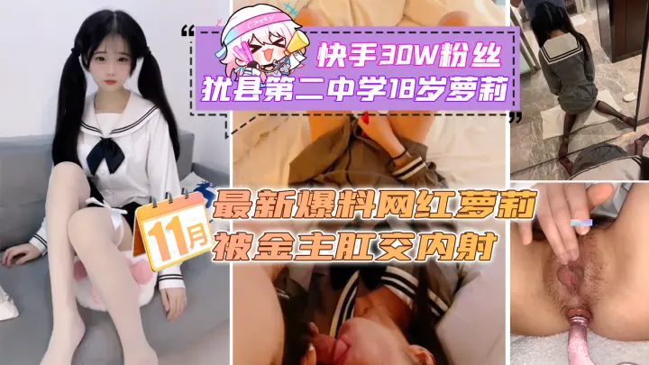 快手30W粉丝上犹县第二中学18岁萝莉_12月最新爆料网红萝莉被金主肛交内射