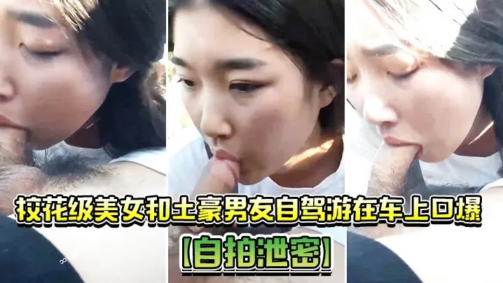 自拍泄密校花级美女和土豪男友自驾游在车上口爆