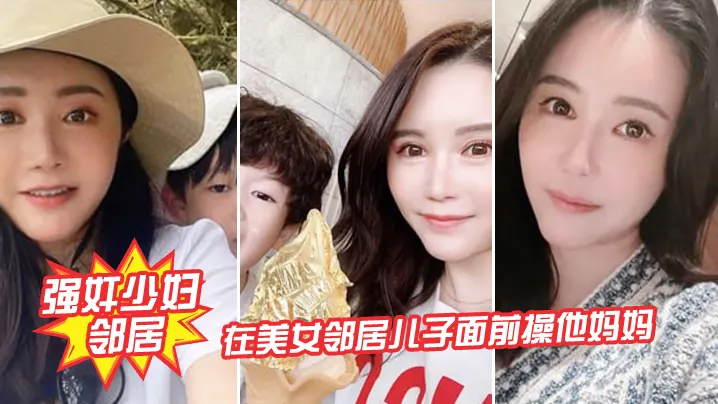 强奸少妇邻居在邻居儿子面前操妈妈_被发现了激动的.直接内射