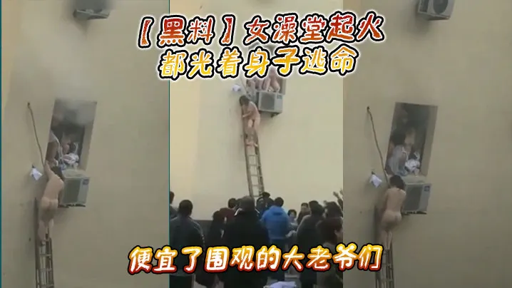 黑料女澡堂起火都光着身子逃命便宜了围观的大老爷们.