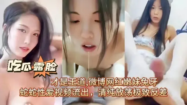 【网红主播事件】吃瓜露脸才是王道,微博网红嫩妹兔牙蛇蛇性爱视频流出，清纯放荡极致反差