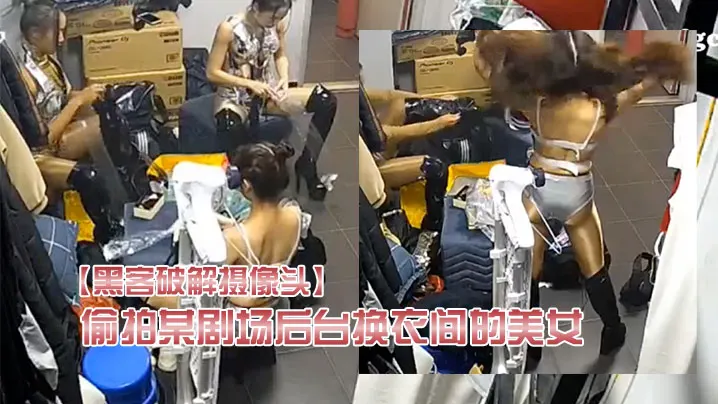 黑客破解摄像头偷拍某剧场后台换衣间的美女们当着男.助理面脱换衣服