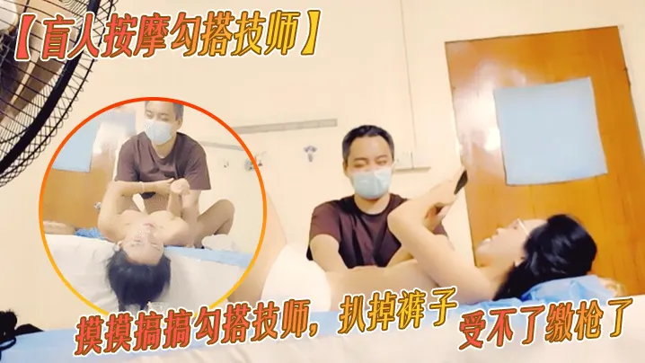 盲人按摩勾搭技师胸推按摩摸摸搞搞勾搭技师扒掉裤子.按摩床上操骚逼受不了缴枪了