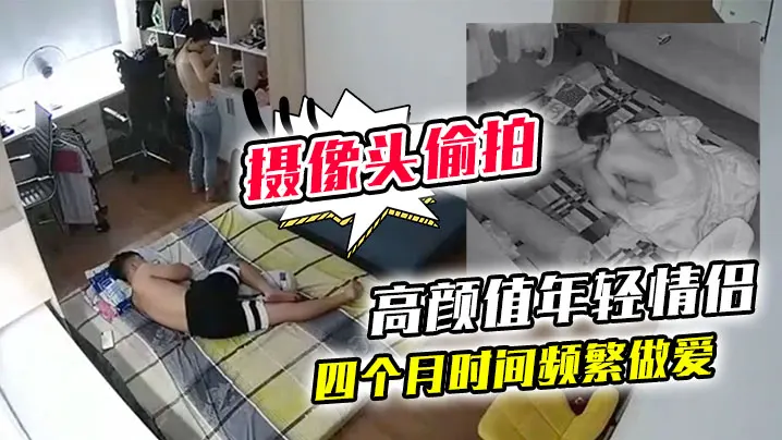 黑客破解家庭网络摄像头偷拍高颜值年轻情侣四个月时.间频繁做爱