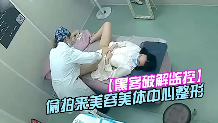 黑客破解监控偷拍来美容美体中心整形阴部护理BB脱.毛等难得一见的私密满足你的好奇心