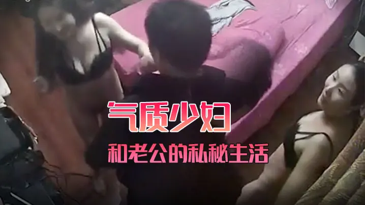 黑客破解家庭网络摄像头偷拍气质少妇和老公的私秘生.活