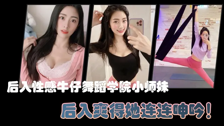后入性感牛仔舞蹈学院小师妹亮闪闪的肌肤迷人可口的.小香穴后入爽得她连连呻吟