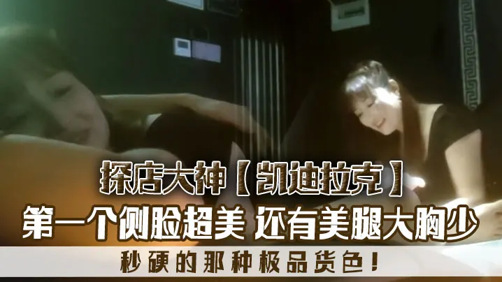 探店大神凯迪拉克几个漂亮极品技师第一个侧脸超美秒.硬的那种极品货色还有美腿大胸少