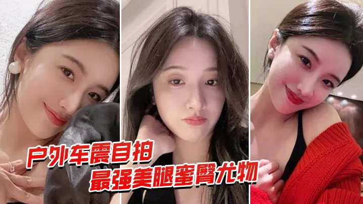 户外车震自拍最强蜜臀御姐户外车震中出.