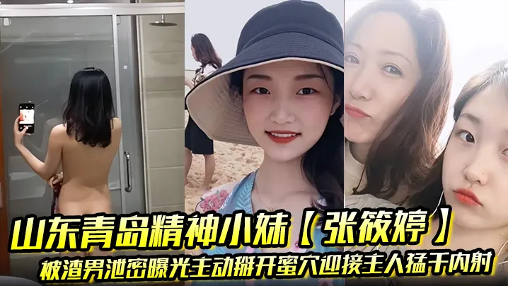 山东青岛精神小妹张筱婷被渣男泄密曝光主动掰开蜜穴.迎接主人猛干内射露脸纹身实锤