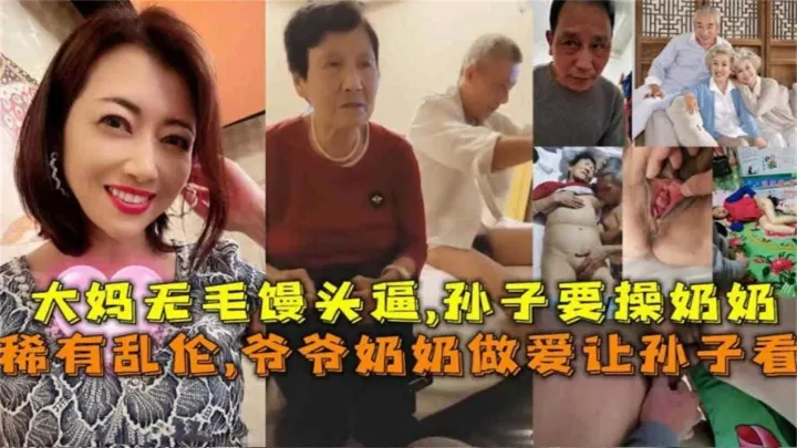 【稀有】爷爷奶奶做爱让孙子看，大妈无毛馒头逼，孙子要操奶奶！！