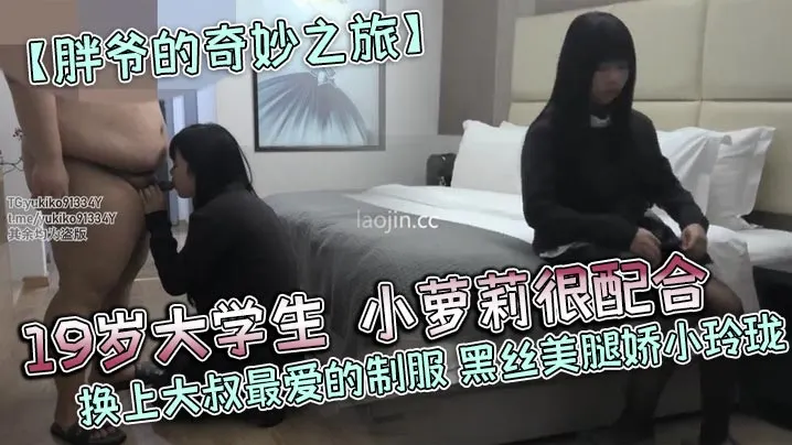 胖爷的奇妙之旅19岁大学生小萝莉很配合换上大叔最.爱的制服黑丝美腿娇小玲珑