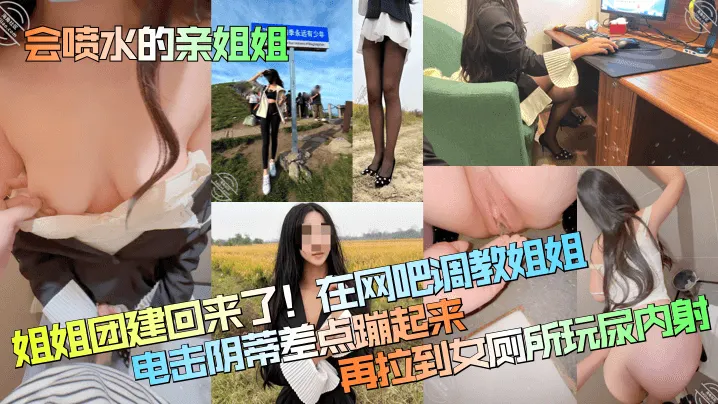 会喷水的亲姐姐姐姐团建回来了在网吧调教姐姐电击阴.蒂差点蹦起来再拉到女厕所玩尿内射