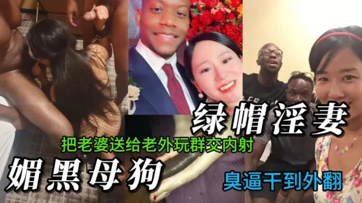 绿帽淫妻.媚黑母狗，妻管严把妻子送给黑人调教操逼