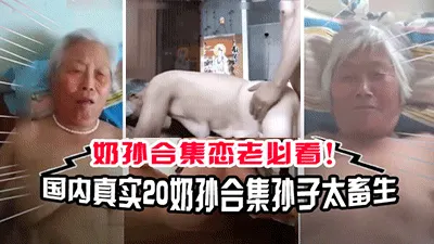 【奶孙乱伦】国内真实20部奶奶和孙子乱伦合集！奶奶最小的60岁，这孙子也太畜生了
