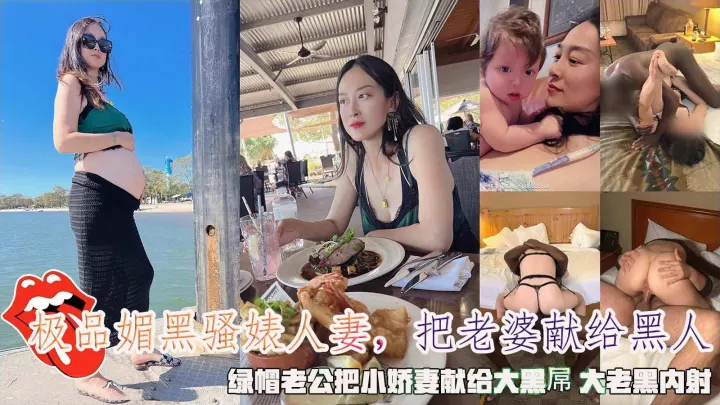 极品媚黑骚婊人妻_绿帽老公把小娇妻献给大黑屌_大老黑内射