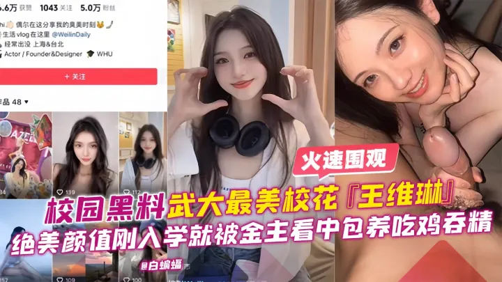 校园黑料-武大最美校花‘王维琳’绝美颜值刚入学就被金主看中包养吃鸡吞精