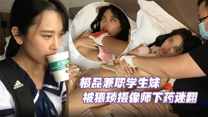 极品兼职学生妹被猥琐摄像师下药迷翻玩她的小嫩鲍原.档流出
