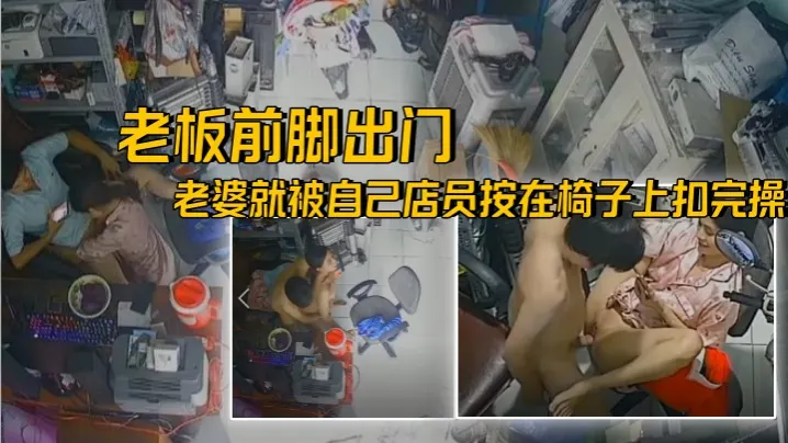 破解摄像头老王出征寸草不生老板前脚出门后面老婆就.被自己店员按在椅子上扣完操
