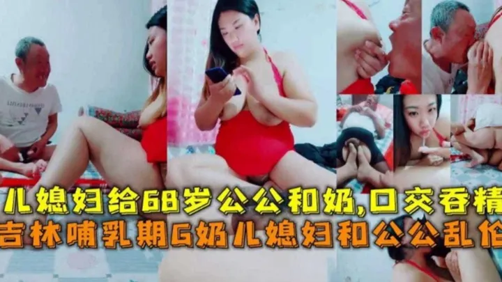 吉林哺乳期G奶儿媳和68岁公公乱伦、喝奶、口爆吞精！