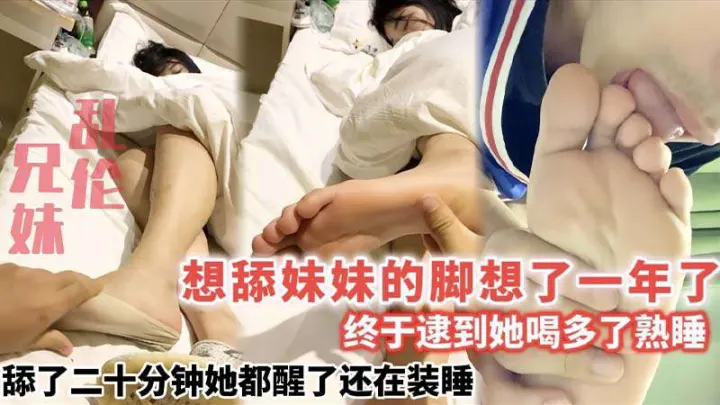 【兄妹乱伦】想舔妹妹的脚想了一年了_终于逮到她喝多了熟睡_舔了二十分钟她都醒了还在装睡