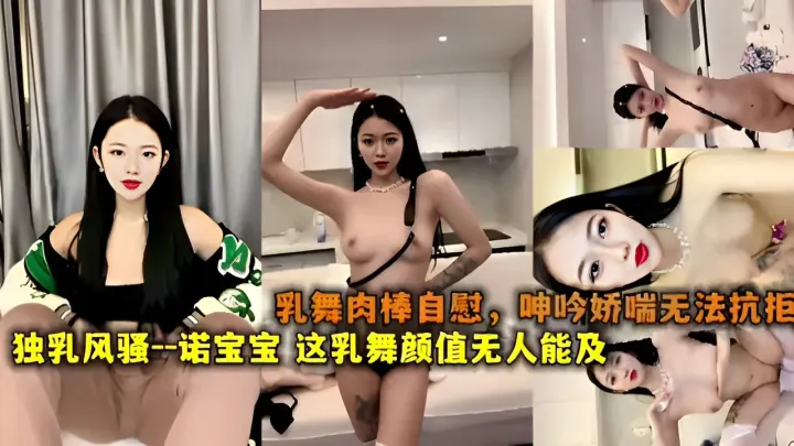 乳舞肉棒自慰，呻吟娇喘无法抗拒独乳风骚--诺宝宝！