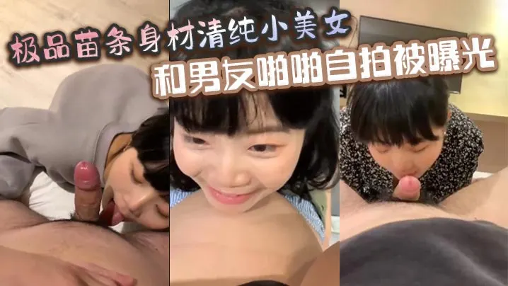 极品苗条身材清纯小美女和男友啪啪自拍被曝光深喉射.嘴里玩的真开