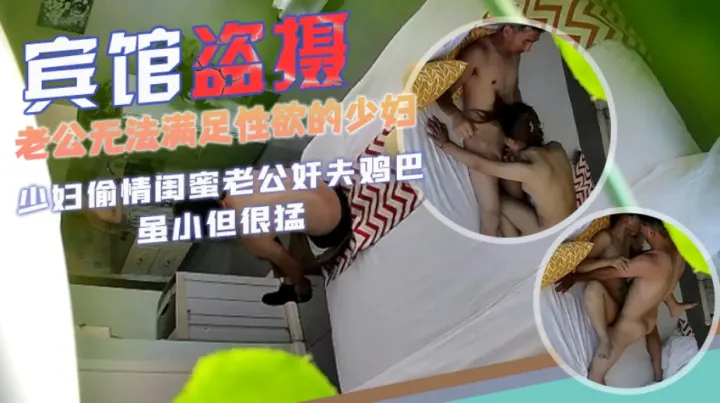 【宾馆盗摄】老公无法满足性欲的少妇偷情闺蜜老公，奸夫鸡巴虽小但很猛