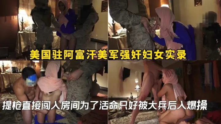美国驻阿富汗美军强奸妇女实录，提枪直接闯入房间为了活命只好被大兵后入爆操