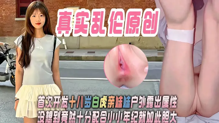 真实乱伦原创｜首次开发18岁白虎亲妹妹户外露出属性，没想到竟然十分配合，小小年纪就如此胆大！