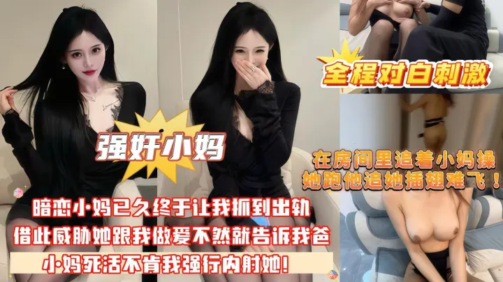 在房间里追着小妈操_她跑他追她插翅难飞暗恋小妈已久_终于让我抓到出轨的把柄_借此威胁她跟我做爱