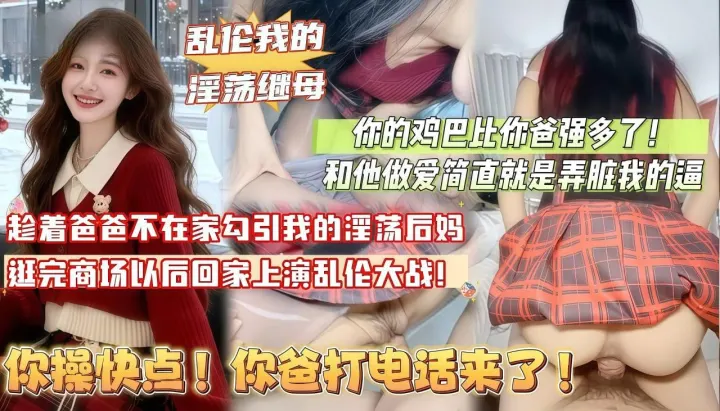 趁着爸爸不在家勾引我的淫荡后妈在家上演乱伦大战你快点操_你爸打电话来了
