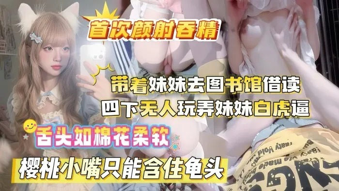 真实乱伦原创晚饭后带着妹妹去图书馆借读_四下无人偷玩妹妹白虎嫩穴