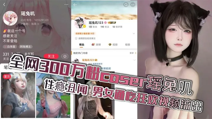 全网300万粉coser瑶兔叽性瘾丑闻男女通吃狂欢视频流出
