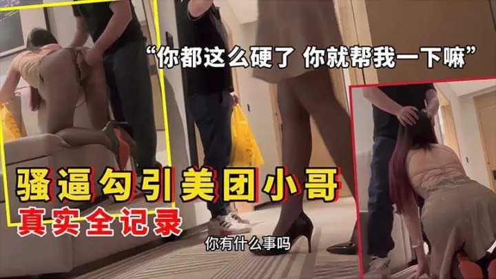 骚逼勾引美团小哥 你都这么硬了就帮我一下嘛