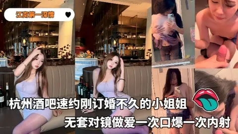 江南第一深情_-_大神25年复出首部露脸作品杭州酒吧速约刚订婚不久的小姐姐无套对镜做爱一次口爆一次内射