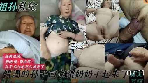 祖孙乱伦，经典语录：奶奶：慢-有点疼，孙子：你这毛怎么掉光了，饥渴的孙子回家跟奶奶干起来了