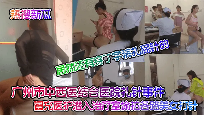 热搜新瓜广州市中西医结合医院扎针事件冒充医护潜入.治疗室偷拍各路美女打针居然还有穿丁字裤扎屁针的