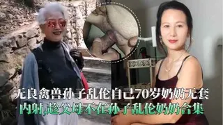 无良禽兽孙子乱伦自己70岁奶奶无套内射,趁父母不在孙子乱伦奶奶合集
