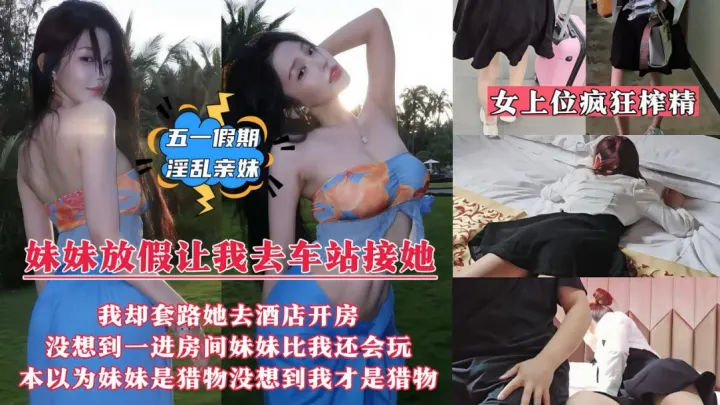 妹妹放假回来让我去车站接她_我却带她去情趣酒店开房了_没想到妹妹比我还饥渴_迫不及待洗澡上床诱惑我_骑乘女上位疯狂榨精内射