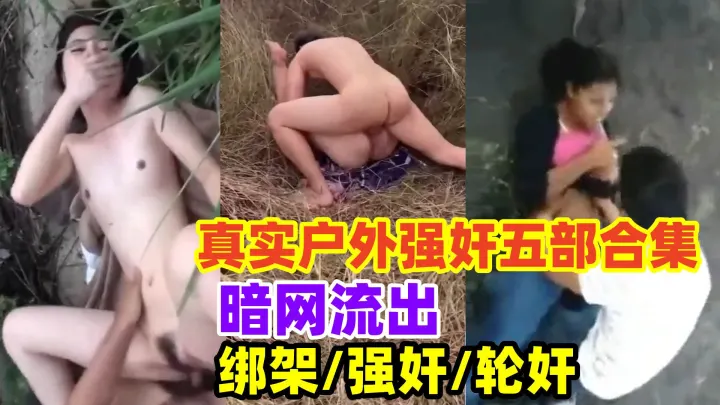 【暗网流出】真实户外强奸五部合集 绑架、强奸、轮奸