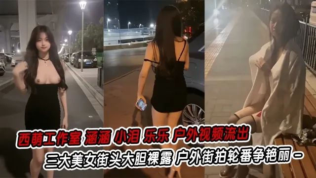 【西萌工作室】涵涵小泪乐乐户外视频流出三大美女街头大胆裸露户外街拍轮番争艳丽_