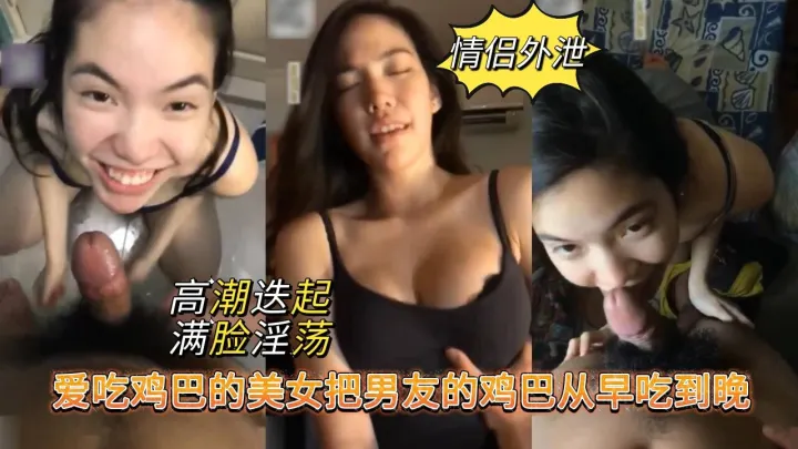 【情侣外泄】爱吃鸡巴的美女，把男友的鸡巴从早吃到晚