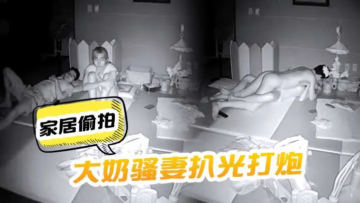 家居偷拍把大奶骚妻扒光打炮呻吟声太刺激了啊啊嚎叫.