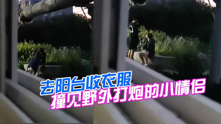 去阳台收衣服撞见野外打炮的小情侣.